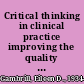 Critical thinking in clinical practice improving the quality of judgments and decisions /