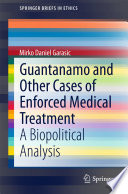 Guantanamo and other cases of enforced medical treatment : a biopolitical analysis /