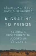 Migrating to prison : America's obsession with locking up immigrants /