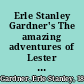 Erle Stanley Gardner's The amazing adventures of Lester Leith /