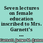 Seven lectures on female education inscribed to Mrs. Garnett's pupils, at Elm-Wood, Essex County /