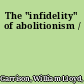 The "infidelity" of abolitionism /