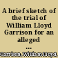 A brief sketch of the trial of William Lloyd Garrison for an alleged libel on Francis Todd, of Newburyport, Mass.
