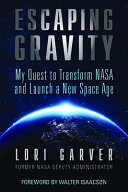 Escaping gravity : my quest to transform NASA and launch a new space age /