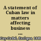 A statement of Cuban law in matters affecting business in its various aspects and activities