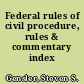 Federal rules of civil procedure, rules & commentary index