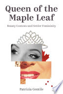 Queen of the maple leaf : beauty contests and settler femininity /