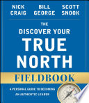 The discover your true north fieldbook : a personal guide to finding your authentic leadership /