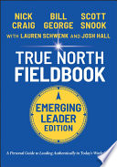 True north fieldbook : the emerging leaders guide to leading authentically in today's workplace /