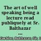 The art of well speaking being a lecture read publiquely at Sr. Balthazar Gerbiers academy.