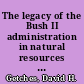 The legacy of the Bush II administration in natural resources : a work in progress /