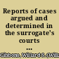Reports of cases argued and determined in the surrogate's courts of the state of New York with annotations /