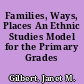 Families, Ways, Places An Ethnic Studies Model for the Primary Grades /