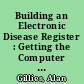 Building an Electronic Disease Register : Getting the Computer to Work for You.