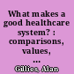 What makes a good healthcare system? : comparisons, values, drivers /