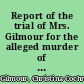 Report of the trial of Mrs. Gilmour for the alleged murder of her husband : with an appendix, containing the medical reports and other documents founded on at the trial and an account of the proceedings before the president and other courts of America, relative to her arrest and surrender to the British authorities, under the Ashburton Treaty : to which is prefixed a notice of her life.