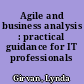 Agile and business analysis : practical guidance for IT professionals /