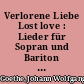 Verlorene Liebe Lost love : Lieder für Sopran und Bariton nach Gedichten von Goethe, Falke, Kropp, Schüler, Stona u.a. /