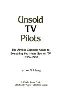 Unsold TV pilots : the almost complete guide to everything you never saw on TV, 1955-1990 /