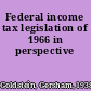Federal income tax legislation of 1966 in perspective