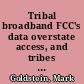 Tribal broadband FCC's data overstate access, and tribes face barriers accessing funding : testimony before the Committee on Indian Affairs, U.S. Senate /