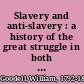 Slavery and anti-slavery : a history of the great struggle in both hemispheres : with a view of the slavery question in the United States /