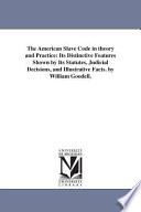 The American slave code in theory and practice : its distinctive features shown by its statutes, judicial decisions, and illustrative facts /