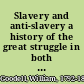 Slavery and anti-slavery a history of the great struggle in both hemispheres with a view of the slavery question in the United States /