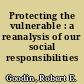 Protecting the vulnerable : a reanalysis of our social responsibilities /