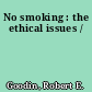 No smoking : the ethical issues /