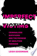 Imperfect victims : criminalized survivors and the promise of abolition feminism /