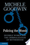 Policing the womb : invisible women and the criminalization of motherhood /