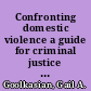 Confronting domestic violence a guide for criminal justice agencies /