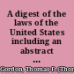 A digest of the laws of the United States including an abstract of the judicial decisions relating to the constitutional and statutory law /