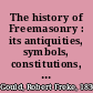 The history of Freemasonry : its antiquities, symbols, constitutions, customs, etc., derived from official sources throughout the world /