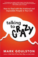 Talking to crazy how to deal with the irrational and impossible people in your life /