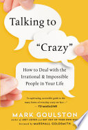 Talking to crazy : how to deal with the irrational and impossible people in your life /