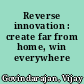 Reverse innovation : create far from home, win everywhere /