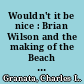 Wouldn't it be nice : Brian Wilson and the making of the Beach Boys' Pet sounds /