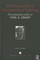 Multiculturalism in education and teaching : the selected works of Carl A. Grant /