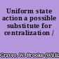 Uniform state action a possible substitute for centralization /