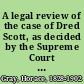 A legal review of the case of Dred Scott, as decided by the Supreme Court of the United States