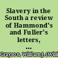Slavery in the South a review of Hammond's and Fuller's letters, and Chancellor Harper's memoir on that subject : from the Oct. no. (1845) of the Southern quarterly.