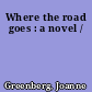 Where the road goes : a novel /