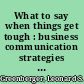 What to say when things get tough : business communication strategies for winning people over when they're angry, worried and suspicious of everything you say /