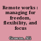 Remote works : managing for freedom, flexibility, and focus /