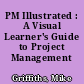 PM Illustrated : A Visual Learner's Guide to Project Management /