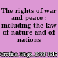 The rights of war and peace : including the law of nature and of nations /