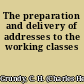 The preparation and delivery of addresses to the working classes