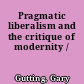 Pragmatic liberalism and the critique of modernity /